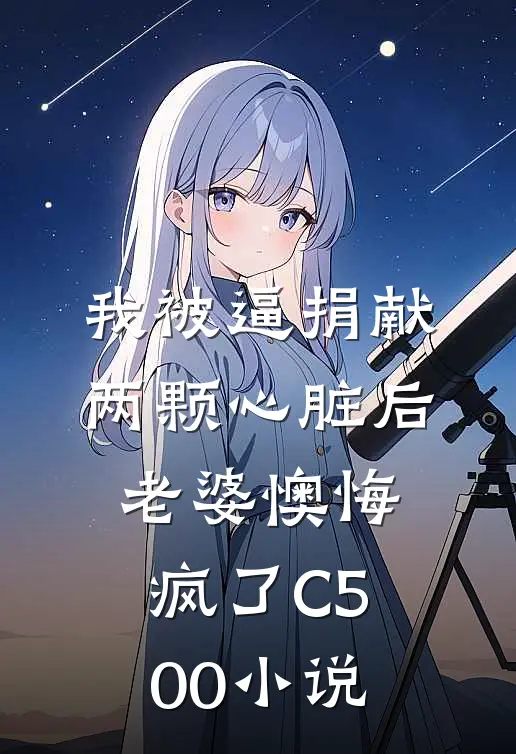 我被逼捐献两颗心脏后，老婆懊悔疯了C500小说