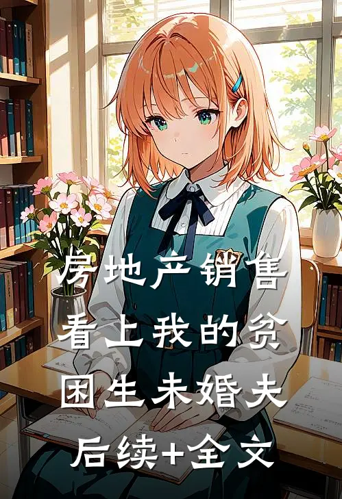 房地产销售看上我的贫困生未婚夫后续+全文