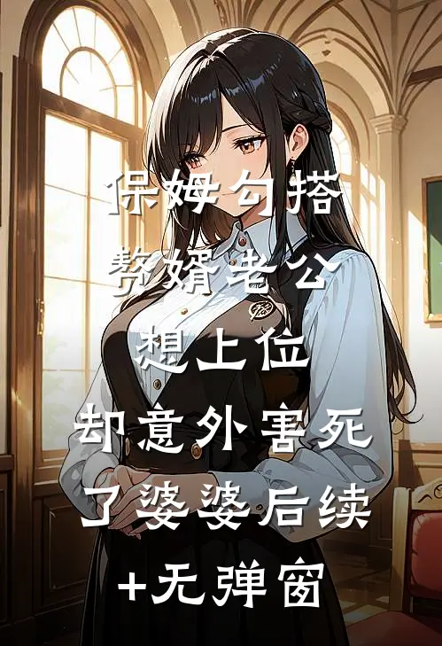 保姆勾搭赘婿老公想上位，却意外害死了婆婆后续+无弹窗