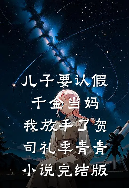 儿子要认假千金当妈，我放手了贺司礼季青青小说完结版