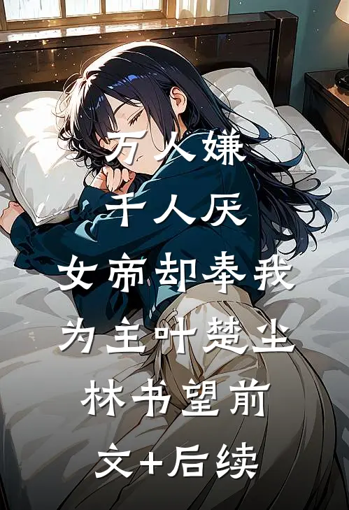 万人嫌千人厌，女帝却奉我为主叶楚尘林书望前文+后续