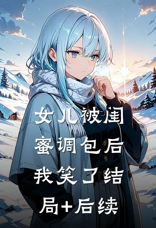 女儿被闺蜜调包后，我笑了结局+后续