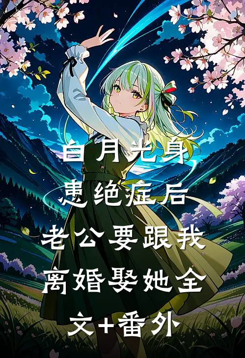 白月光身患绝症后，老公要跟我离婚娶她全文+番外