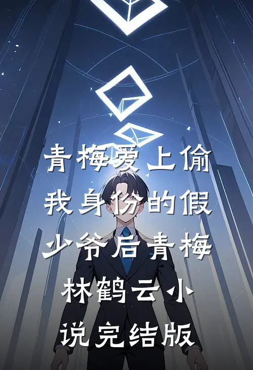青梅爱上偷我身份的假少爷后青梅林鹤云小说完结版