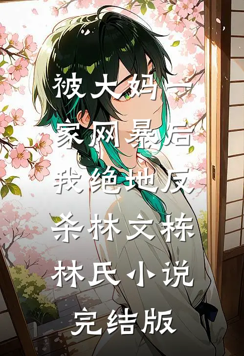 被大妈一家网暴后我绝地反杀林文栋林氏小说完结版