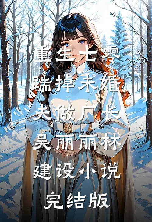 重生七零，踹掉未婚夫做厂长吴丽丽林建设小说完结版