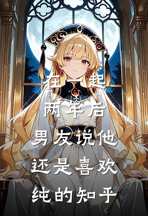 在一起两年后，男友说他还是喜欢纯的知乎