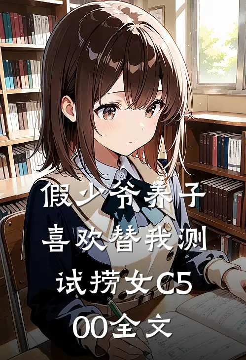 假少爷养子喜欢替我测试捞女C500全文