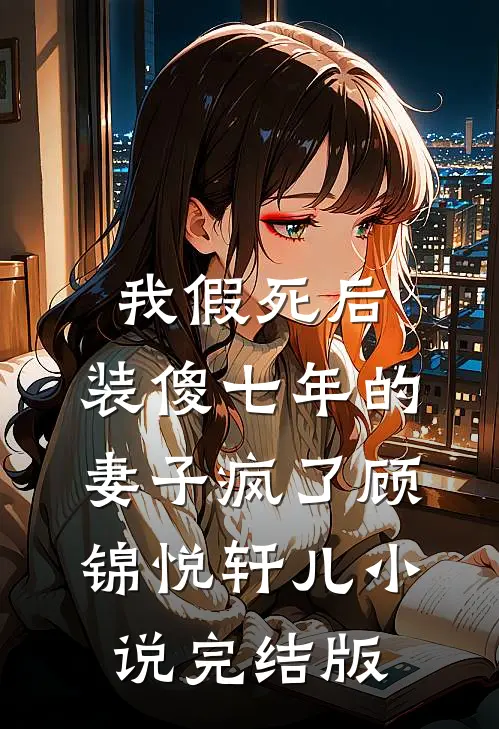 我假死后，装傻七年的妻子疯了顾锦悦轩儿小说完结版