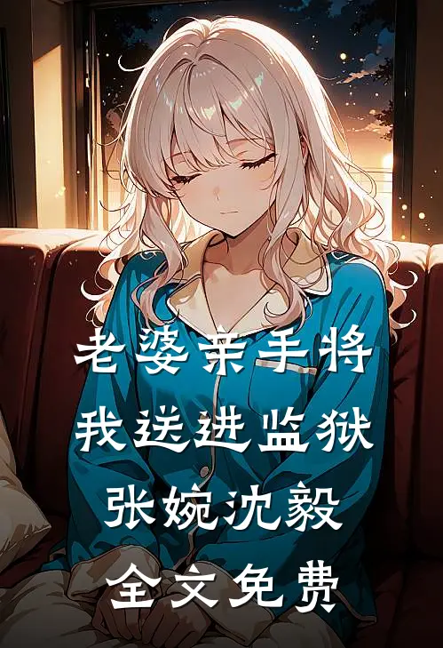 老婆亲手将我送进监狱张婉沈毅全文免费