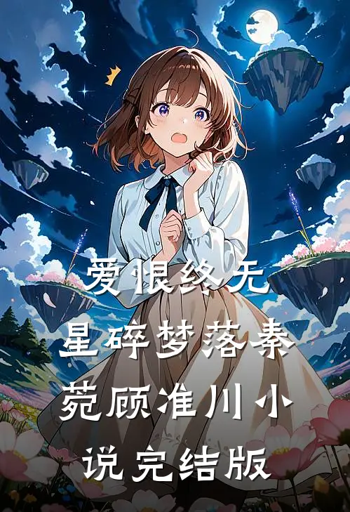 爱恨终无，星碎梦落秦菀顾准川小说完结版
