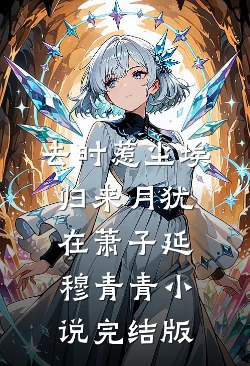 去时惹尘埃，归来月犹在萧子延穆青青小说完结版