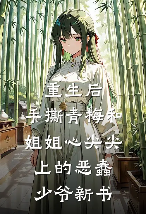 重生后，手撕青梅和姐姐心尖尖上的恶蠢少爷新书