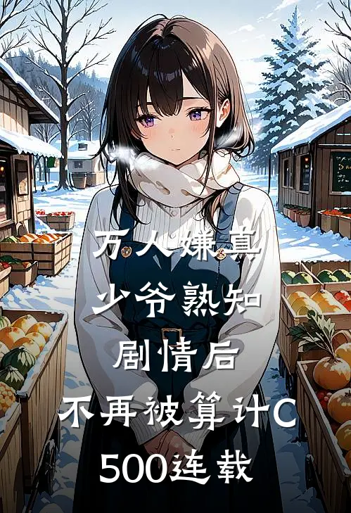 万人嫌真少爷熟知剧情后，不再被算计C500连载