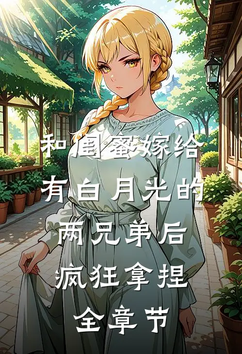 和闺蜜嫁给有白月光的两兄弟后，疯狂拿捏全章节