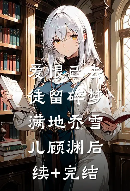 爱恨已去，徒留碎梦满地乔雪儿顾渊后续+完结