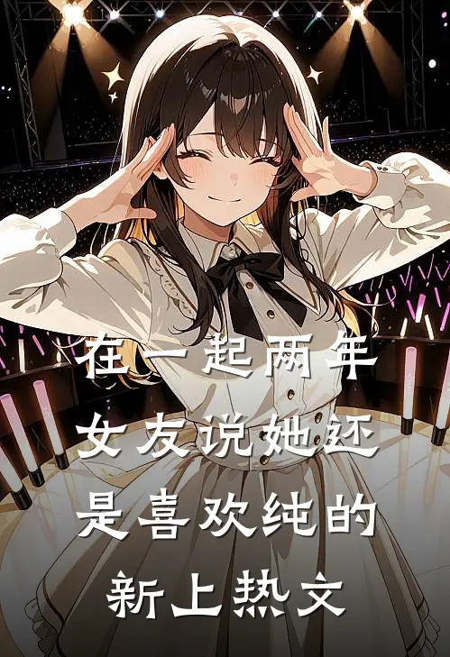 在一起两年，女友说她还是喜欢纯的新上热文