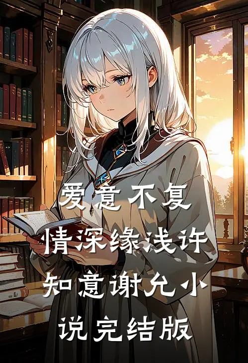 爱意不复，情深缘浅许知意谢允小说完结版