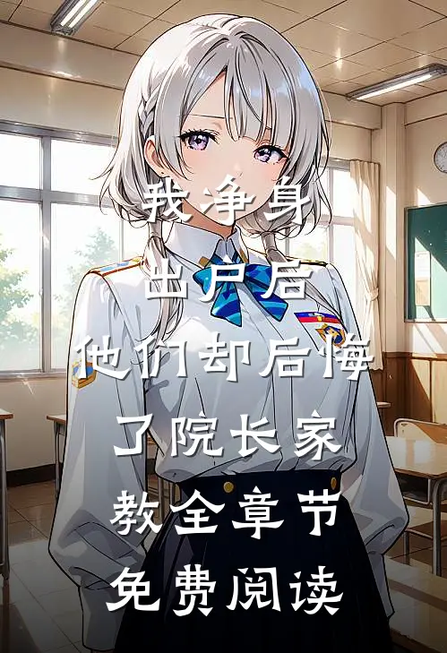 我净身出户后，他们却后悔了院长家教全章节免费阅读