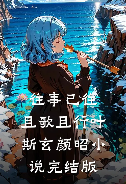 往事已往，且歌且行叶斯玄颜昭小说完结版