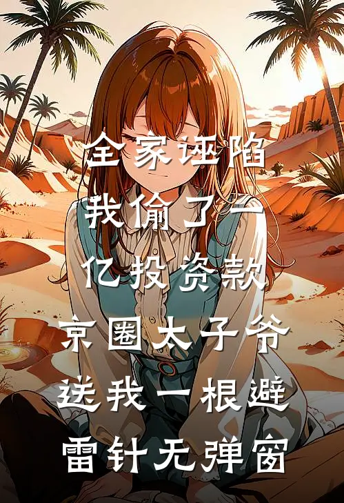 全家诬陷我偷了一亿投资款，京圈太子爷送我一根避雷针无弹窗