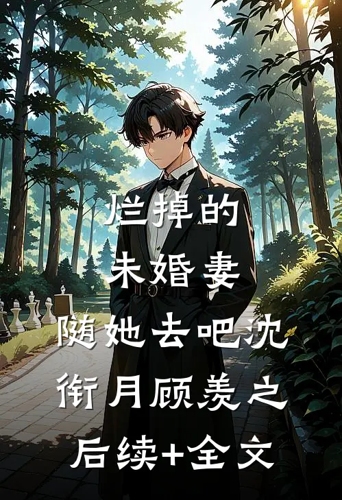 烂掉的未婚妻，随她去吧沈衔月顾羡之后续+全文