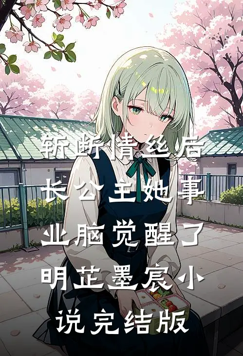 斩断情丝后，长公主她事业脑觉醒了明芷墨宸小说完结版