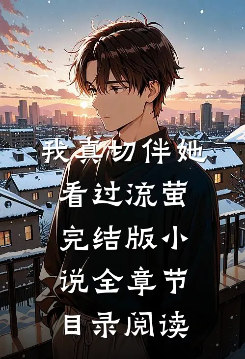 我真切伴她看过流萤完结版小说全章节目录阅读