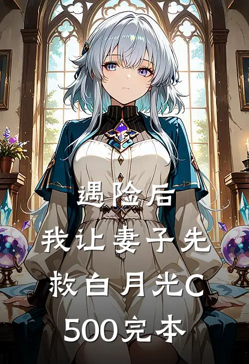 遇险后，我让妻子先救白月光C500完本