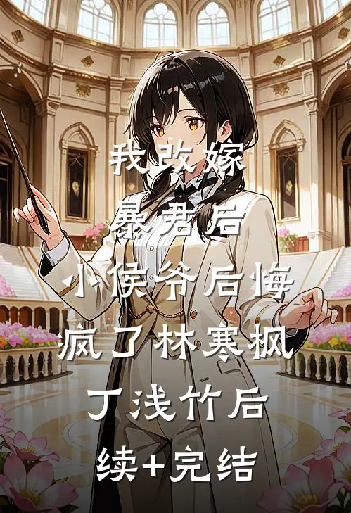 我改嫁暴君后，小侯爷后悔疯了林寒枫丁浅竹后续+完结