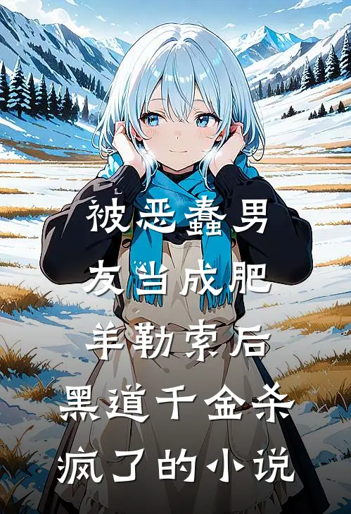 被恶蠢男友当成肥羊勒索后，黑道千金杀疯了的小说