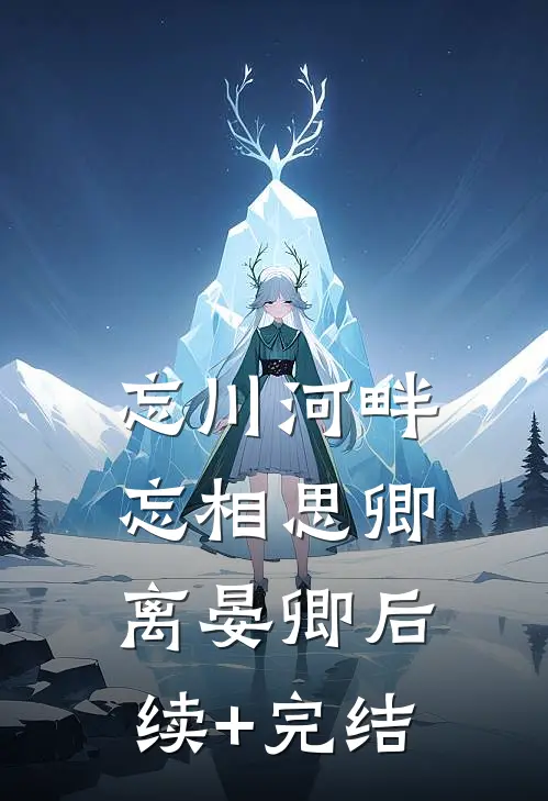 忘川河畔忘相思卿离晏卿后续+完结