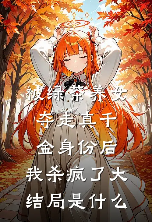 被绿茶养女夺走真千金身份后，我杀疯了大结局是什么