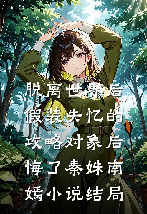 脱离世界后，假装失忆的攻略对象后悔了秦姝南嫣小说结局