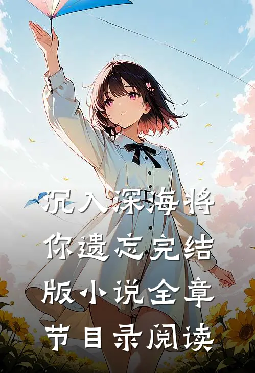 沉入深海将你遗忘完结版小说全章节目录阅读