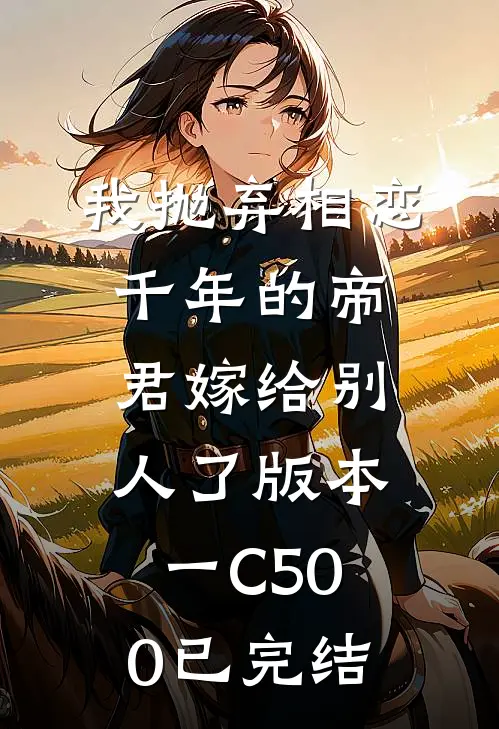 我抛弃相恋千年的帝君嫁给别人了 版本一C500已完结