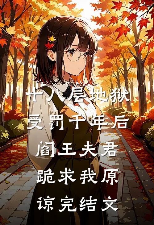 十八层地狱受罚千年后，阎王夫君跪求我原谅完结文