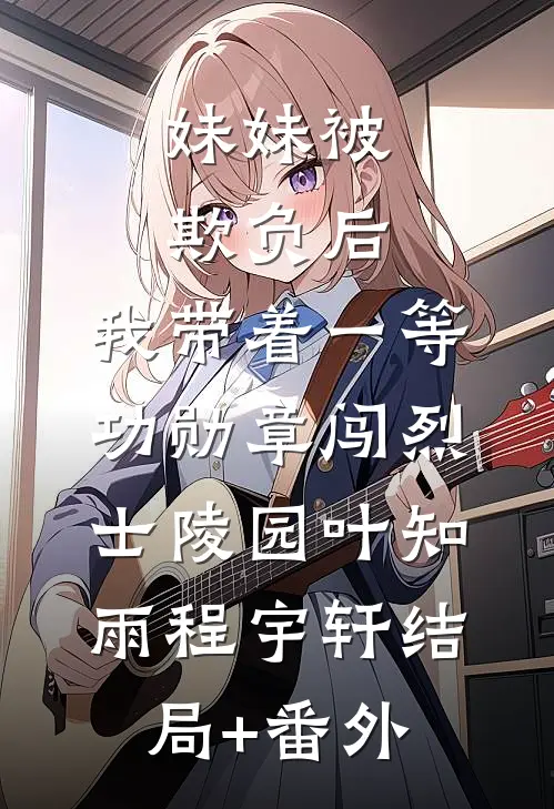 妹妹被欺负后，我带着一等功勋章闯烈士陵园叶知雨程宇轩结局+番外
