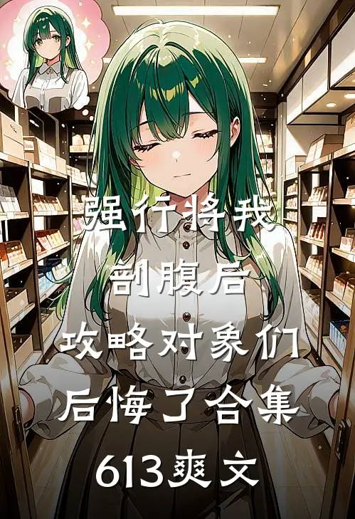 强行将我剖腹后，攻略对象们后悔了合集613爽文