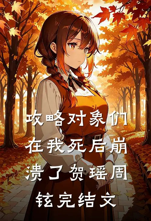 攻略对象们在我死后崩溃了贺瑶周铉完结文