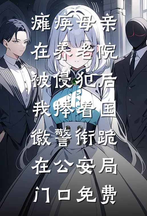 瘫痪母亲在养老院被侵犯后，我捧着国徽警衔跪在公安局门口免费