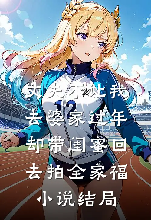 丈夫不让我去婆家过年，却带闺蜜回去拍全家福小说结局