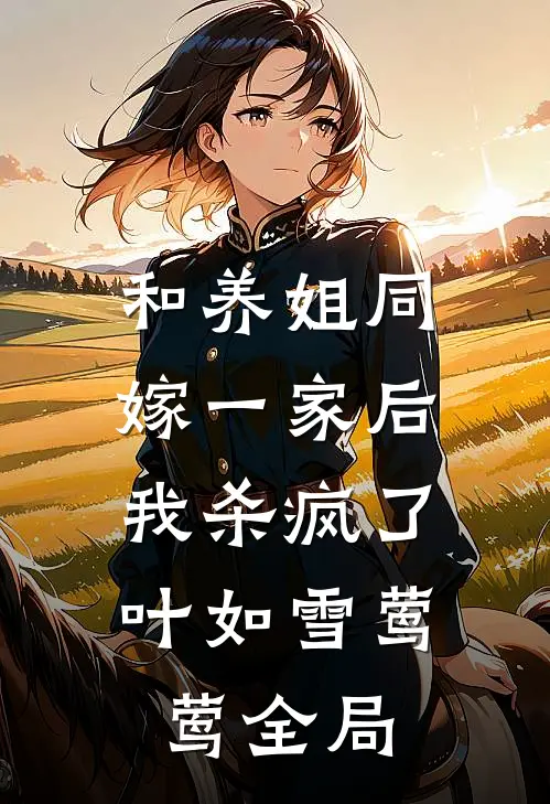 和养姐同嫁一家后，我杀疯了叶如雪莺莺全局