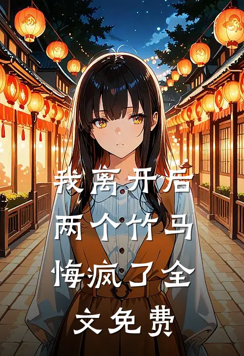 我离开后，两个竹马悔疯了全文免费