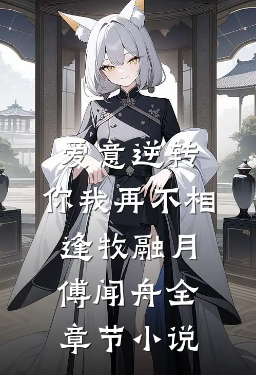 爱意逆转，你我再不相逢牧融月傅闻舟全章节小说