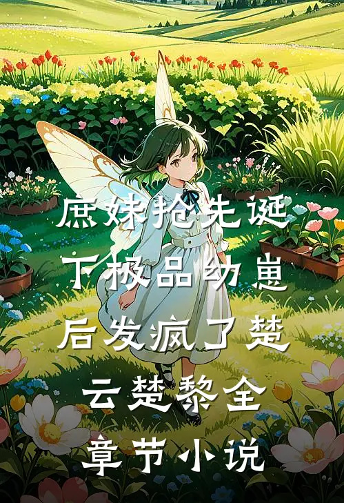 庶妹抢先诞下极品幼崽后发疯了楚云楚黎全章节小说