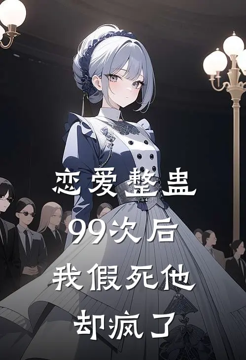 恋爱整蛊99次后，我假死他却疯了