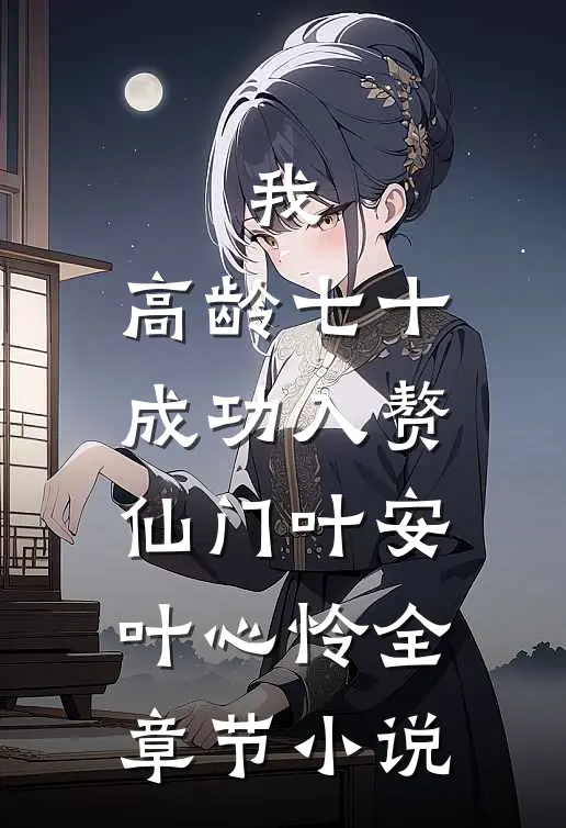 我，高龄七十，成功入赘仙门叶安叶心怜全章节小说