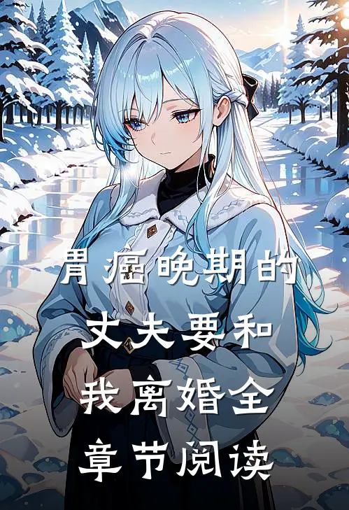 胃癌晚期的丈夫要和我离婚全章节阅读