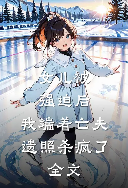 女儿被强迫后，我端着亡夫遗照杀疯了。全文